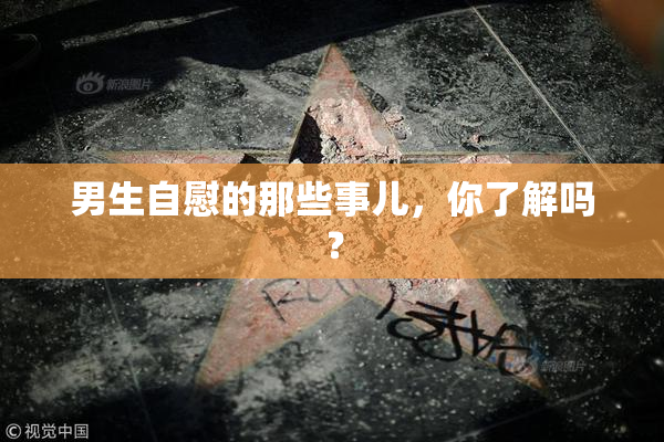 男生自慰的那些事儿，你了解吗？