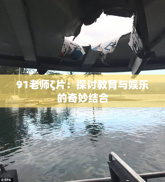91老师ζ片：探讨教育与娱乐的奇妙结合