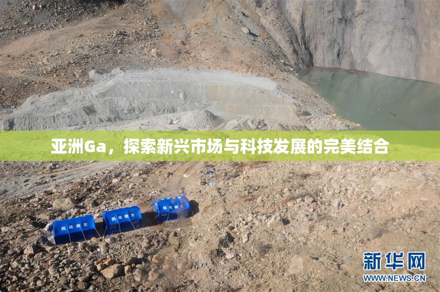 亚洲Ga，探索新兴市场与科技发展的完美结合