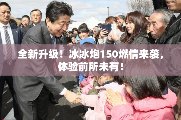 全新升级！冰冰炮150燃情来袭，体验前所未有！