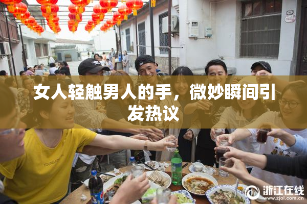 女人轻触男人的手，微妙瞬间引发热议
