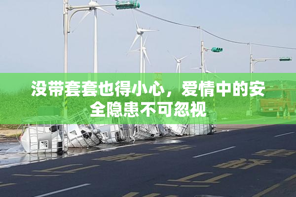 没带套套也得小心，爱情中的安全隐患不可忽视