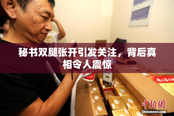 秘书双腿张开引发关注，背后真相令人震惊