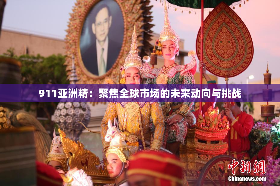 911亚洲精：聚焦全球市场的未来动向与挑战