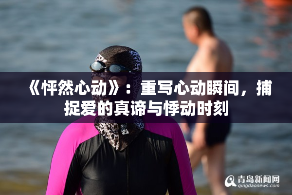 《怦然心动》：重写心动瞬间，捕捉爱的真谛与悸动时刻