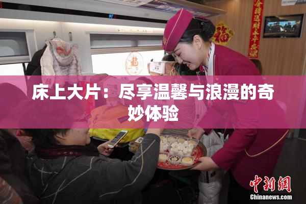 床上大片：尽享温馨与浪漫的奇妙体验