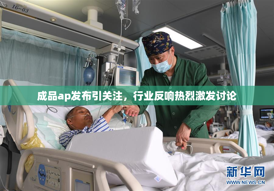 成品ap发布引关注，行业反响热烈激发讨论