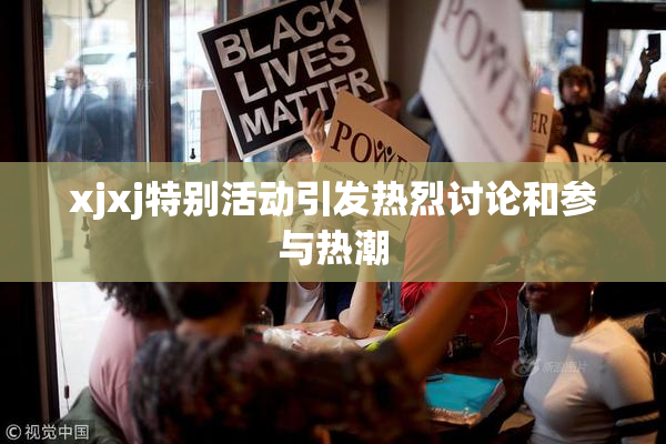 xjxj特别活动引发热烈讨论和参与热潮