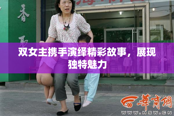 双女主携手演绎精彩故事，展现独特魅力