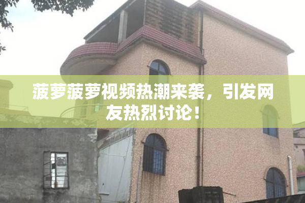 菠萝菠萝视频热潮来袭，引发网友热烈讨论！