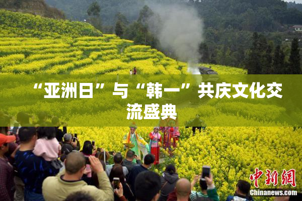 “亚洲日”与“韩一”共庆文化交流盛典