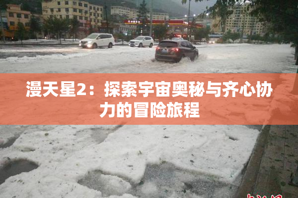 漫天星2：探索宇宙奥秘与齐心协力的冒险旅程