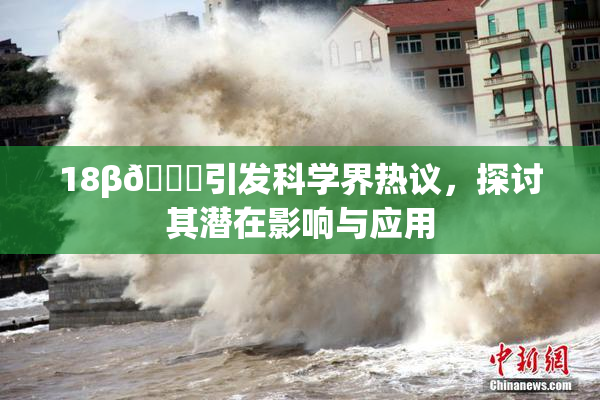 18β🍆引发科学界热议，探讨其潜在影响与应用