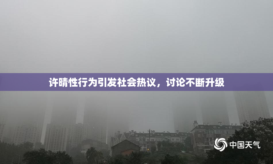 许晴性行为引发社会热议，讨论不断升级