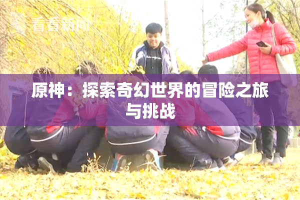 原神：探索奇幻世界的冒险之旅与挑战