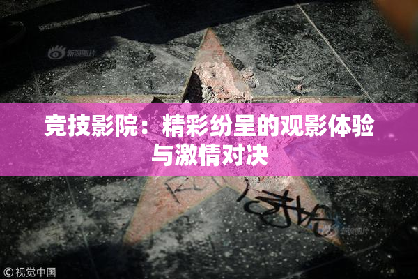 竞技影院：精彩纷呈的观影体验与激情对决