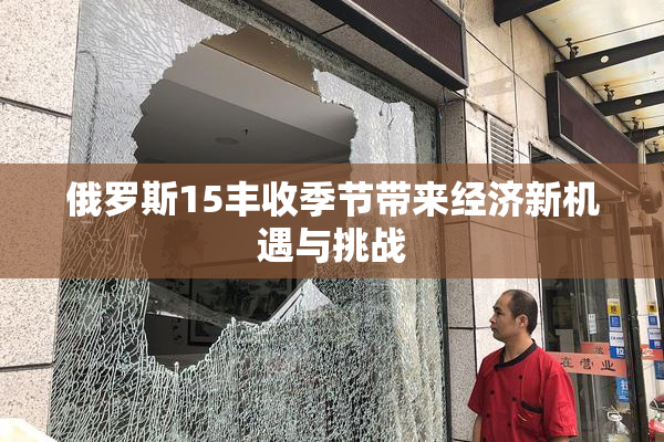 俄罗斯15丰收季节带来经济新机遇与挑战