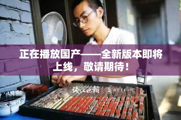正在播放国产——全新版本即将上线，敬请期待！