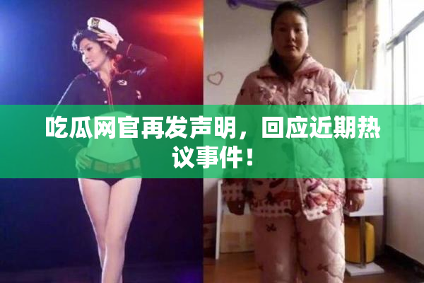 吃瓜网官再发声明，回应近期热议事件！