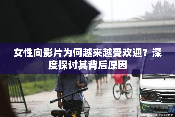 女性向影片为何越来越受欢迎？深度探讨其背后原因