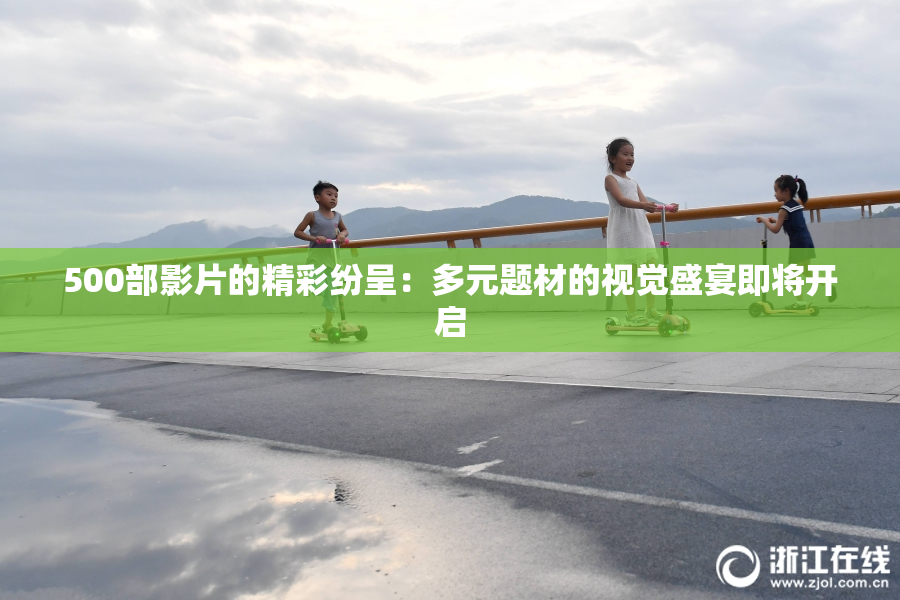 500部影片的精彩纷呈：多元题材的视觉盛宴即将开启