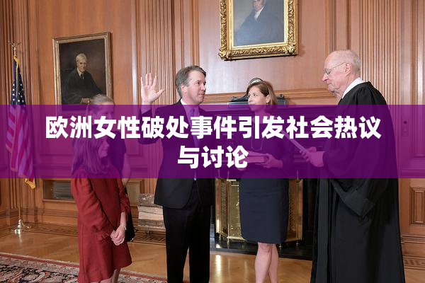 欧洲女性破处事件引发社会热议与讨论