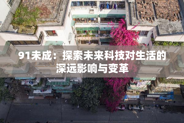 91未成：探索未来科技对生活的深远影响与变革