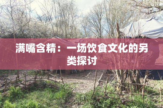 满嘴含精：一场饮食文化的另类探讨