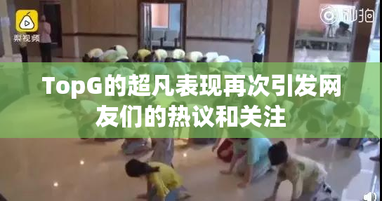 TopG的超凡表现再次引发网友们的热议和关注