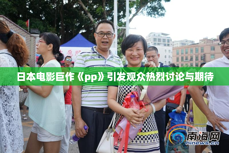日本电影巨作《pp》引发观众热烈讨论与期待
