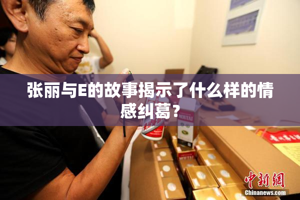 张丽与E的故事揭示了什么样的情感纠葛？