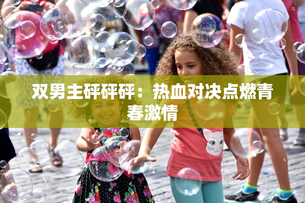 双男主砰砰砰：热血对决点燃青春激情