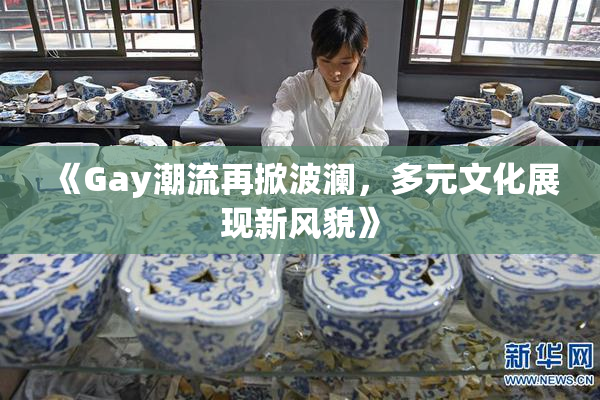 《Gay潮流再掀波澜，多元文化展现新风貌》
