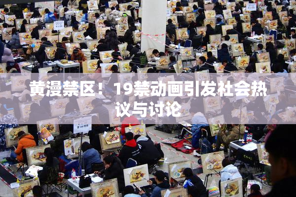 黄漫禁区！19禁动画引发社会热议与讨论