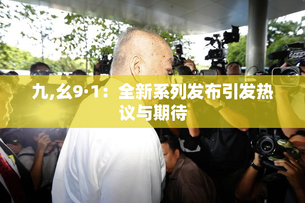 九,幺9·1：全新系列发布引发热议与期待