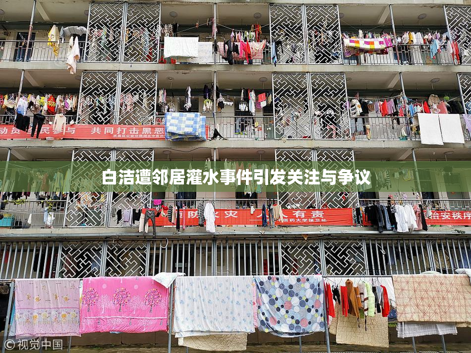 白洁遭邻居灌水事件引发关注与争议