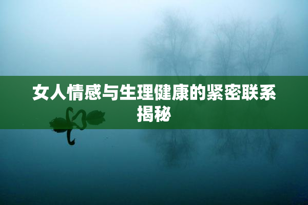 女人情感与生理健康的紧密联系揭秘