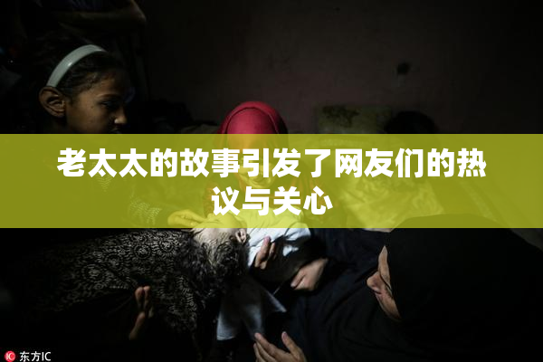 老太太的故事引发了网友们的热议与关心