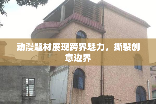 动漫题材展现跨界魅力，撕裂创意边界