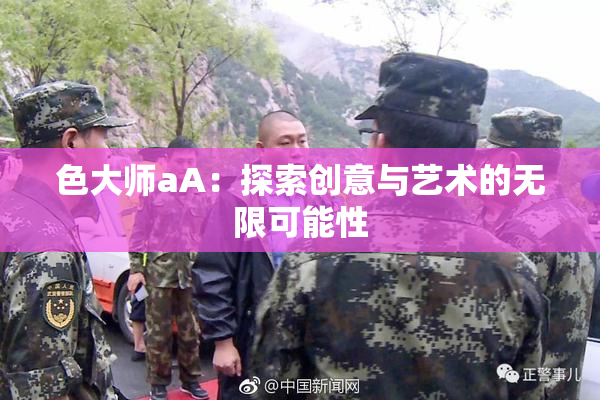 色大师aA：探索创意与艺术的无限可能性