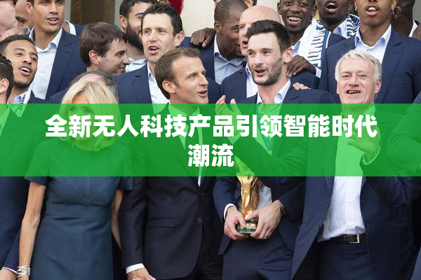 全新无人科技产品引领智能时代潮流