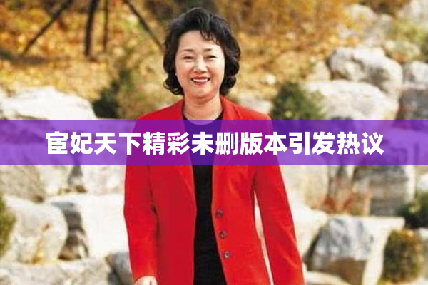 宦妃天下精彩未删版本引发热议