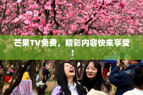 芒果TV免费，精彩内容快来享受！