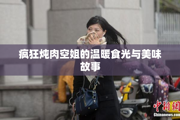 疯狂炖肉空姐的温暖食光与美味故事