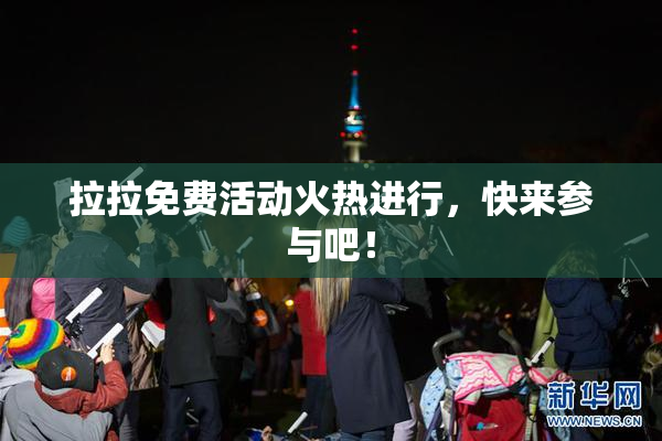 拉拉免费活动火热进行，快来参与吧！