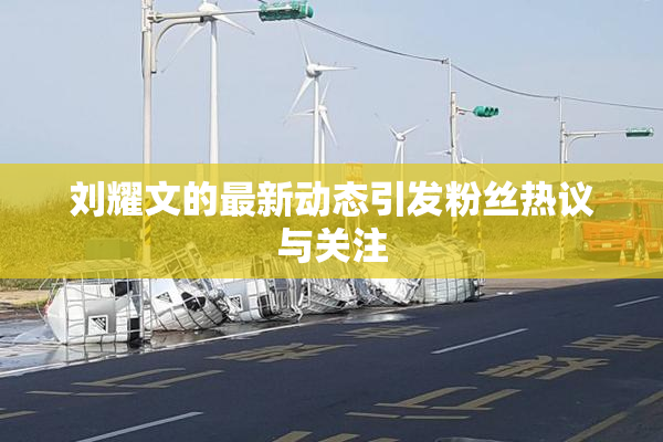 刘耀文的最新动态引发粉丝热议与关注