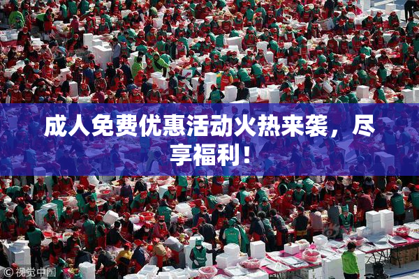 成人免费优惠活动火热来袭，尽享福利！