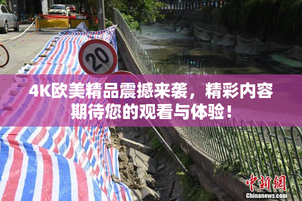 4K欧美精品震撼来袭，精彩内容期待您的观看与体验！
