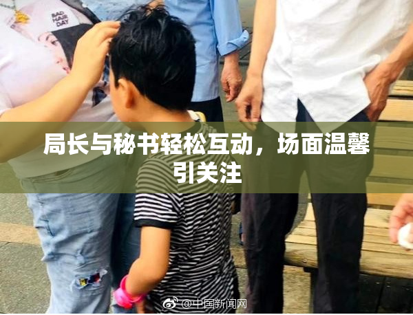 局长与秘书轻松互动，场面温馨引关注