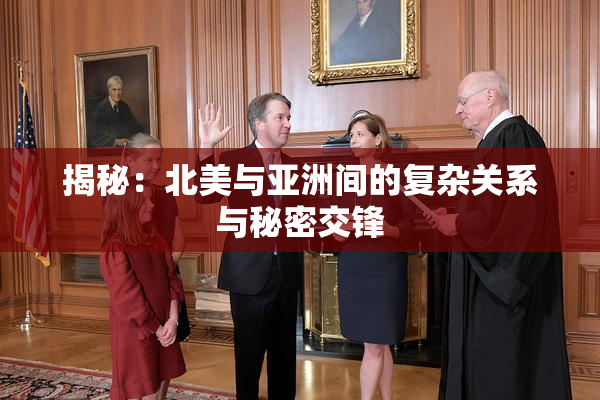 揭秘：北美与亚洲间的复杂关系与秘密交锋